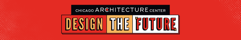 Chicago Architecture Center. Design the Future.