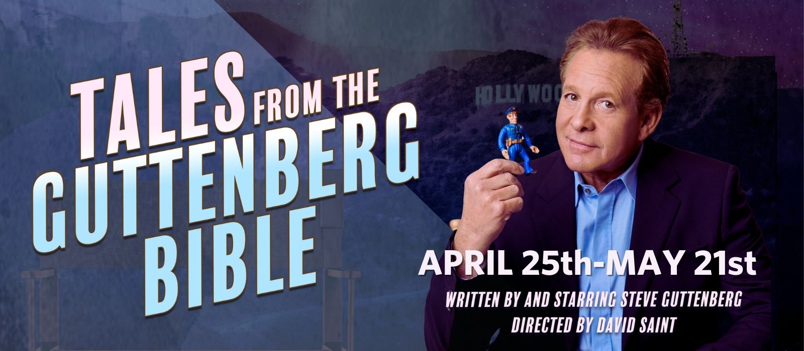 Tales from the Guttenberg Bible April 25th - May 21st. Written by and Starring Steve Guttenberg, Directed by David Saint