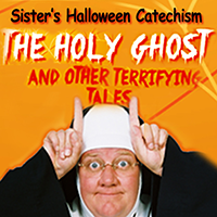 SISTER’S HALLOWEEN CATECHISM, THE HOLY GHOST AND OTHER TERRIFYING TALES