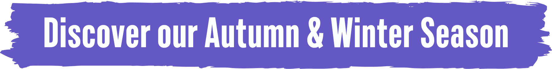 Discover our Autumn & Winter Season