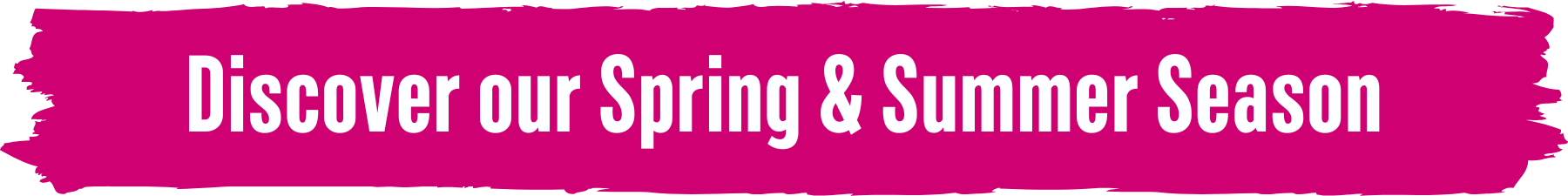 Discover our Spring & Summer Season