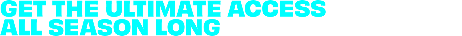 Get the Ultimate Access All Season Long