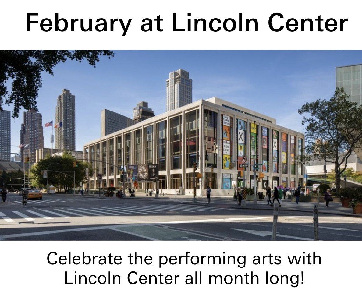 February at Lincoln Center. Celebrate the performing arts with Lincoln Center all month long.
