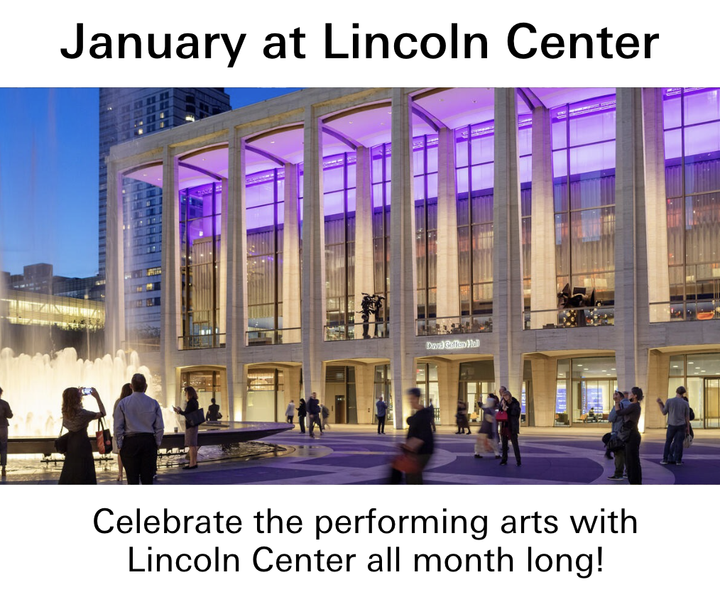 January at Lincoln Center. Celebrate the performing arts with Lincoln Center all month long.