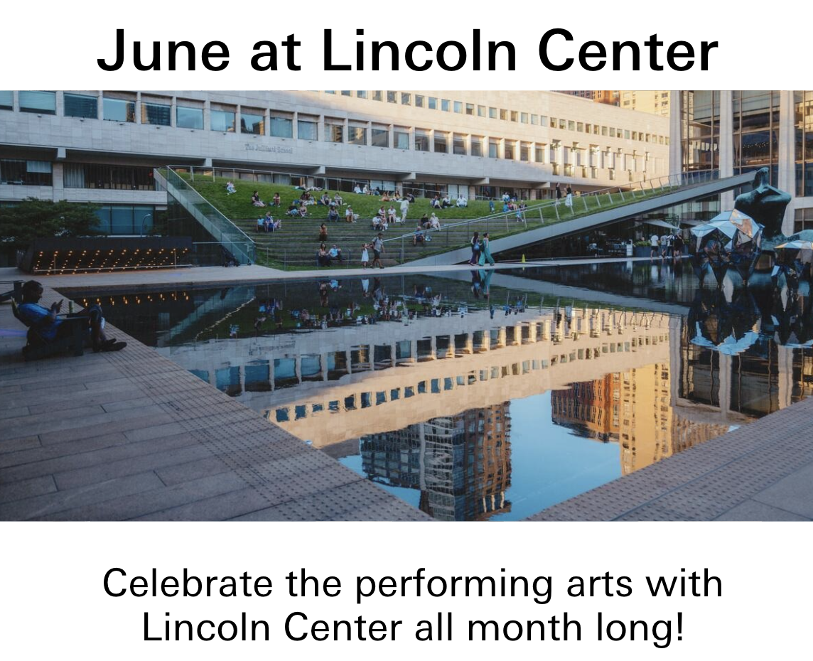 June at Lincoln Center. Celebrate the performing arts with Lincoln Center all month long.