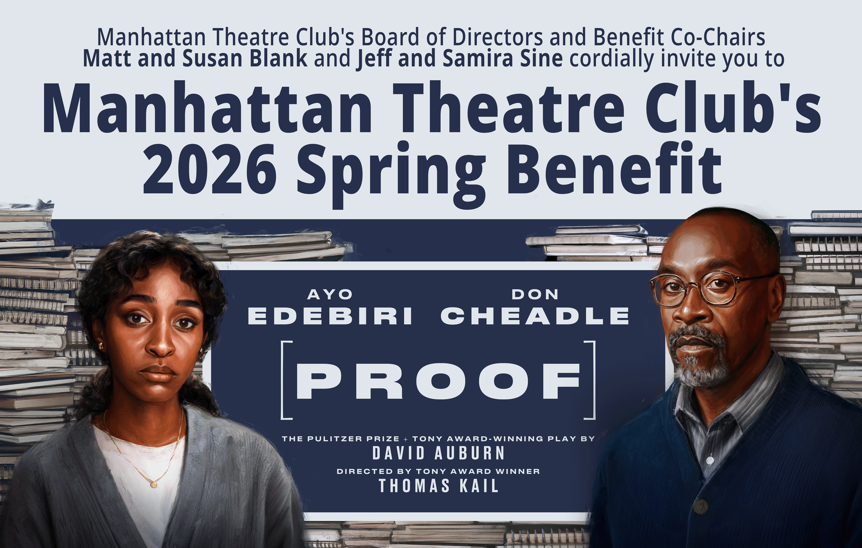 LYNNE MEADOW, ARTISTIC DIRECTOR   |   CHRIS JENNINGS, EXECUTIVE DIRECTOR | MANHATTAN THEATRE CLUB BOARD OF DIRECTORS CORDIALLY INVITE YOU TO ATTEND THE MANHATTAN THEATRE CLUB BENEFIT WITH PROOF BROADWAY
