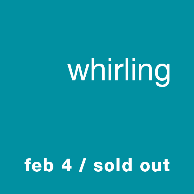 Whirling: Feb 4 (sold out)