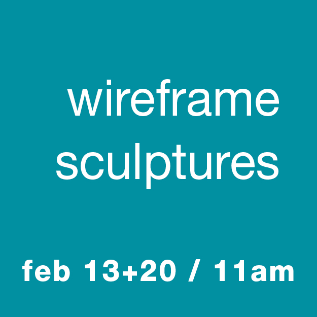 Wireframe Sculpturea: Feb 13 & 20 / 11am