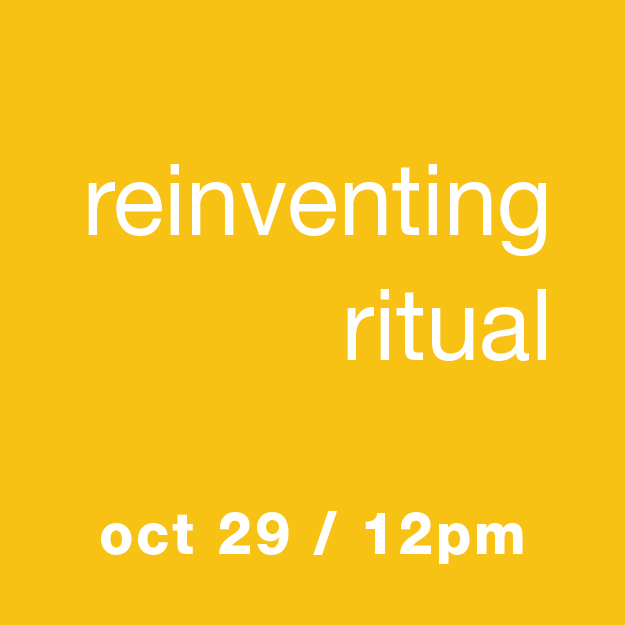 Reinventing Ritual: Oct 29, 12pm