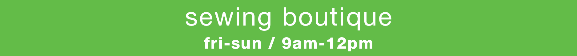 Sewing Boutique: Fri-Sun, 9am-12pm
