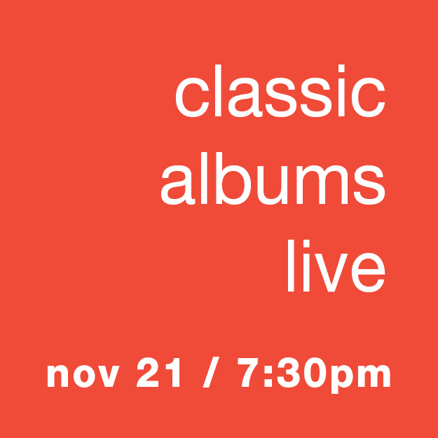 Classic Albums Live: Nov 21 / 7:30pm