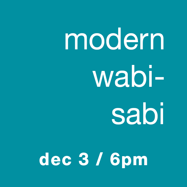 Modern Wabi-Sabi: Dec 3 / 6pm