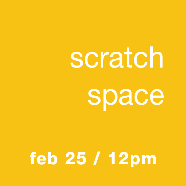 Scratch Space: Feb 25 / 12pm