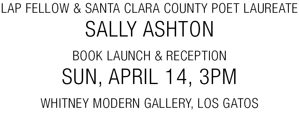 LAP Fellow & Santa Clara County Poet Laureate Sally Ashton: Book Launch & Reception / Sun, April 14, 3pm @Whitney Modern Gallery, Los Gatos