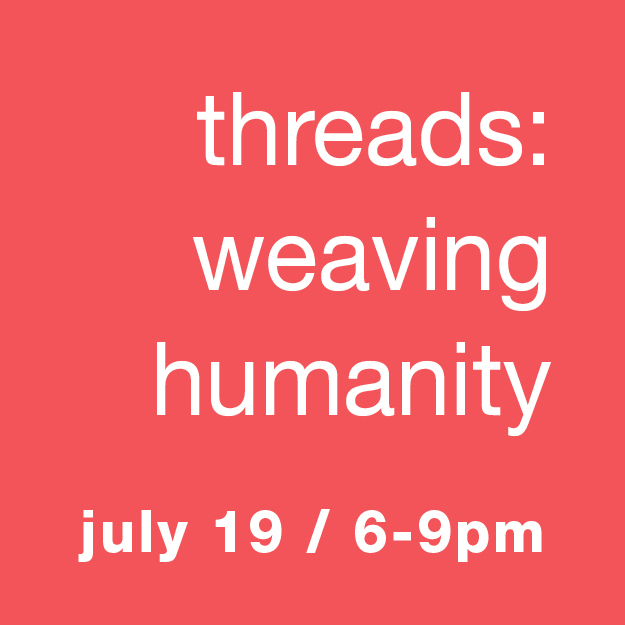 Threads: Weaving Humanity - July 19, 6-9pm