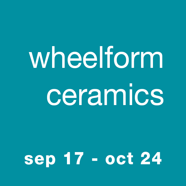 Wheelform Ceramics: Sep 17 - Oct 24