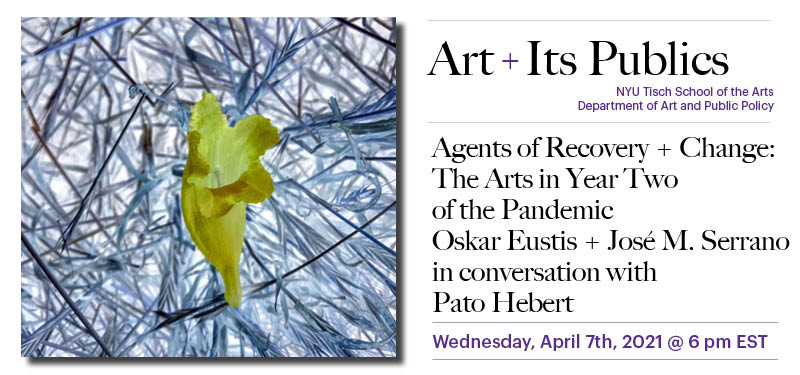 Art + Its Publics. NYU Tisch School of the Arts Department of Art & Public Policy present: Agents of Recovery & Change: The Arts in Year Two of the Pandemic with Oskar Eustis + Jose M Serrano in conversation with Pato Herbert