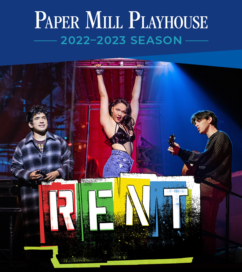 Paper Mill Playhouse, 2022-2023 season written on a blue background border above three photos of actors in the production of Rent. From left to right, Zachary Noah Piser portrays Mark, Alisa Melendez portrays Mimi, Matt Rodin portrays Roger. The Rent title sits centered over the bottom of the three photos.