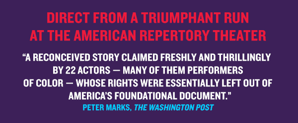 “A reconceived story claimed freshly and thrillingly by 22 actors — many of them performers of color — whose rights were essentially left out of America’s foundational document.” Peter Marks, The Washington Post