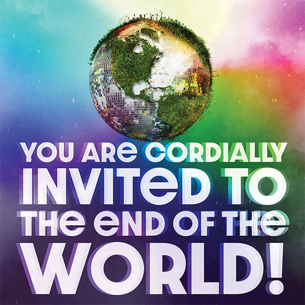 YOU ARE CORDIALLY INVITED TO THE END OF THE WORLD!