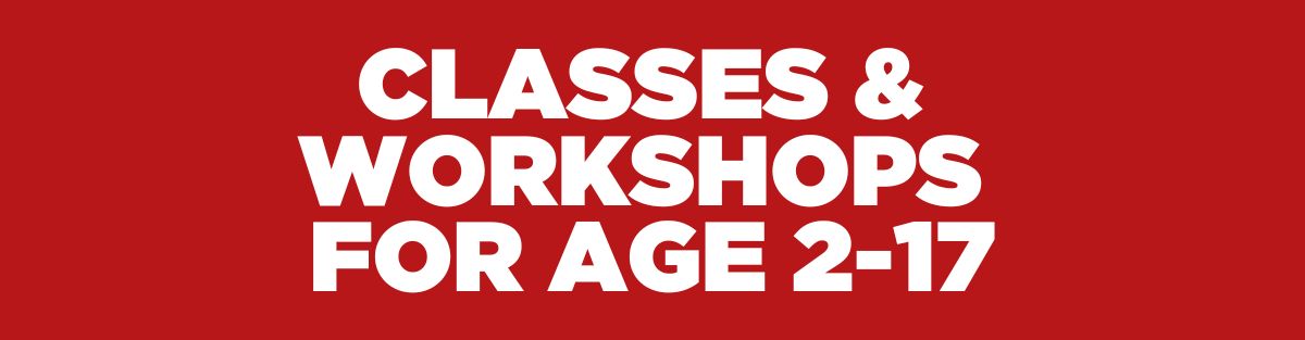 CLASSES & WORKSHOPS FOR AGE 2-17