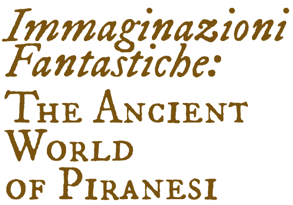 Immaginazioni Fantastiche: The Ancient World of Piranesi