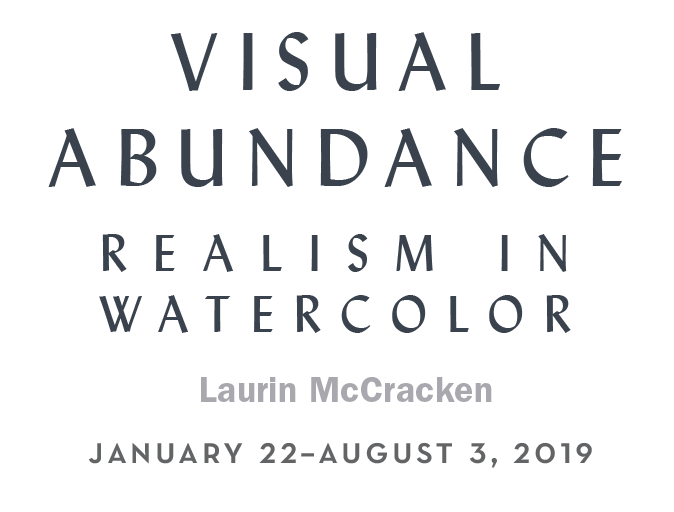 Visual Abunance | Realism in Watercolor | Laurin McCracken  |  January 22–August 3, 2019