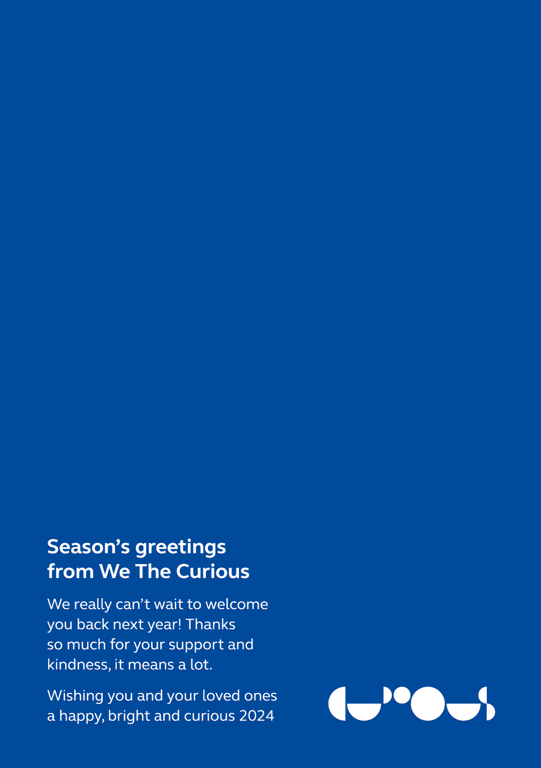 A GIF of shapes falling down into place, they are red, white and light blue and some contain snowflakes. On a dark blue background. The text below reads: Season's greetings from We The Curious. We really can't wait to welcome you back next year. Thanks so much for your support and kindness, it means a lot. Wishing you and your loved ones a happy, bright and curious 2024.